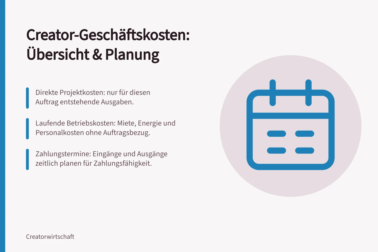 Creator-Geschäftskosten: Übersicht & Planung: Direkte Projektkosten: nur für diesen Auftrag entstehende Ausgaben.; Laufende Betriebskosten: Miete, Energie und Personalkosten ohne Auftragsbezug.; Zahlungstermine: Eingänge und Ausgänge zeitlich planen für Zahlungsfähigkeit.