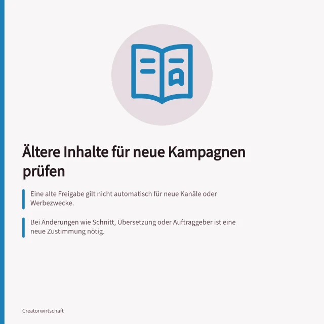Ältere Inhalte für neue Kampagnen prüfen: Eine alte Freigabe gilt nicht automatisch für neue Kanäle oder Werbezwecke.; Bei Änderungen wie Schnitt, Übersetzung oder Auftraggeber ist eine neue Zustimmung nötig.; Bildnisse und Musik erfordern jeweils eine aktuelle Nutzungsabklärung. Die Weiterverwendung älterer Inhalte prüfen