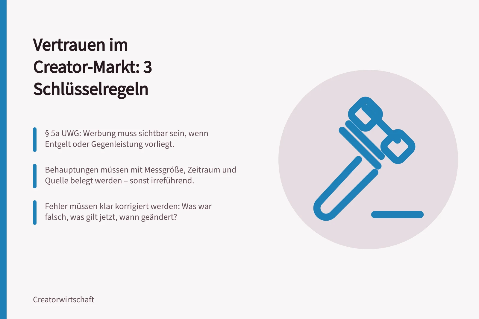 Vertrauen im Creator-Markt: 3 Schlüsselregeln: § 5a UWG: Werbung muss sichtbar sein, wenn Entgelt oder Gegenleistung vorliegt.; Behauptungen müssen mit Messgröße, Zeitraum und Quelle belegt werden – sonst irreführend.; Fehler müssen klar korrigiert werden: Was war falsch, was gilt jetzt, wann geändert?